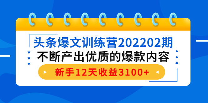 头条爆文训练营202202期，不断产出优质的爆款内容，新手12天收益3100+-最全项目网