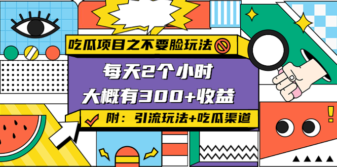 吃瓜项目之不要脸玩法，每天2小时，收益300+(附 快手美女号引流+吃瓜渠道)-最全项目网