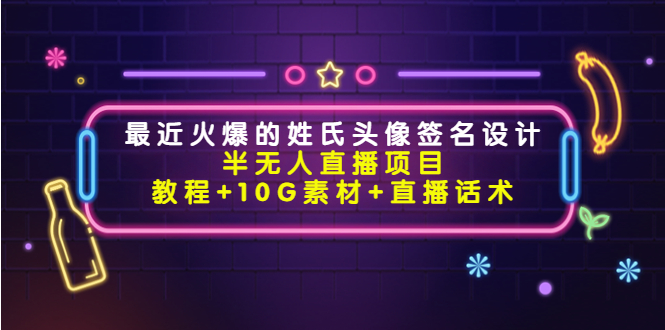 最近火爆的姓氏头像签名设计半无人直播项目（教程+10G素材+直播话术）-最全项目网