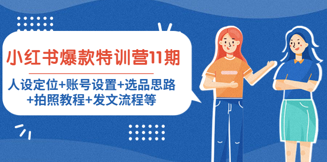 小红书爆款特训营11期：人设定位+账号设置+选品思路+拍照教程+发文流程等-最全项目网