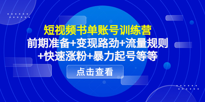 短视频书单账号训练营，前期准备+变现路劲+流量规则+快速涨粉+暴力起号等等-最全项目网