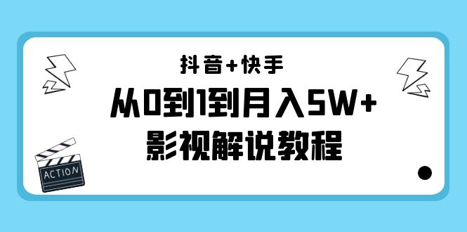 抖音+快手从0到1到月入5W+影视解说教程（更新11月份）-价值999元-最全项目网