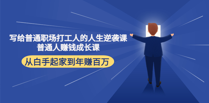 写给普通职场打工人的人生逆袭课：普通人赚钱成长课 从白手起家到年赚百万-最全项目网