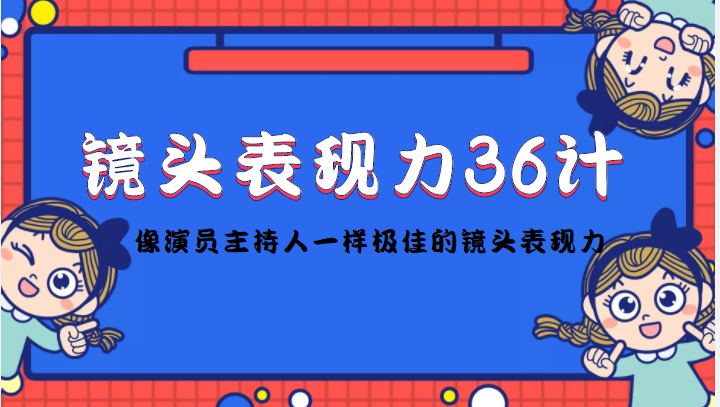 镜头表现力36计，做到像演员主持人这些职业的人一样，拥有极佳的镜头表现力-最全项目网