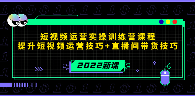 2022短视频运营实操训练营课程，提升短视频运营技巧+直播间带货技巧-最全项目网