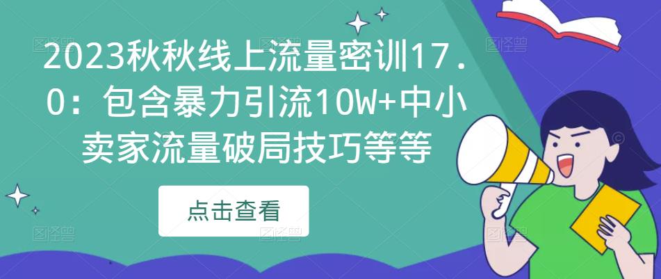 2023秋秋线上流量密训17.0：包含暴力引流10W+中小卖家流量破局技巧等等-最全项目网
