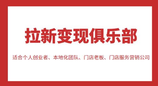 拉新变现俱乐部，适合个人创业者、本地化团队、门店老板、门店服务营销公司-最全项目网