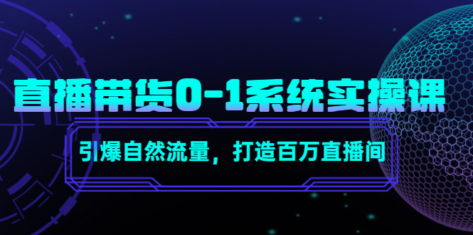 直播带货0-1系统实操课，引爆自然流量，打造百万直播间-最全项目网