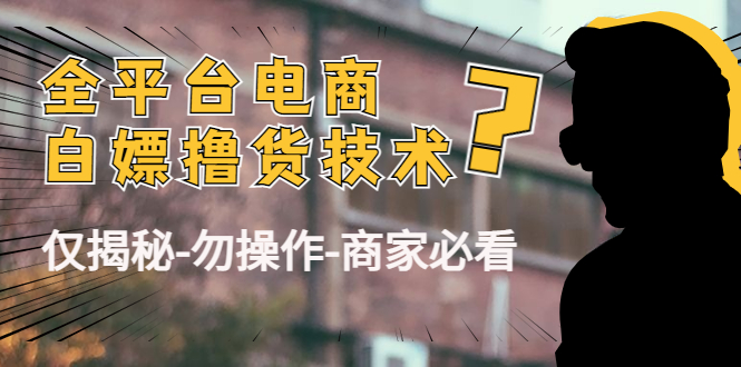 外面收费2980的全平台电商白嫖撸货技术（仅揭秘勿操作-商家防范必看）-最全项目网