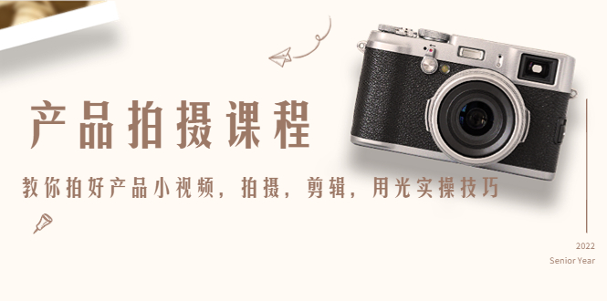 产品拍摄课程，教你拍好产品小视频，拍摄，剪辑，用光实操技巧-最全项目网
