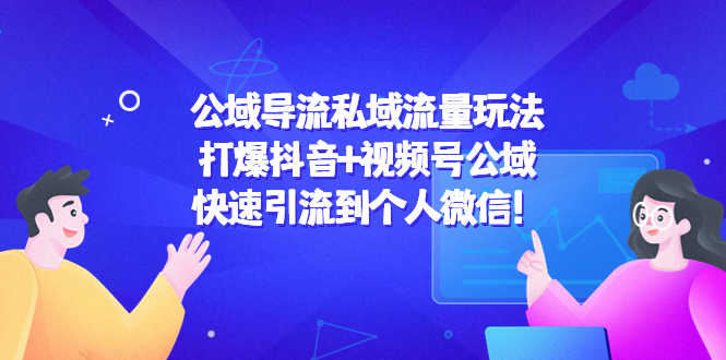 公域导流私域流量玩法：打爆抖音+视频号公域，快速引流到个人微信！-最全项目网