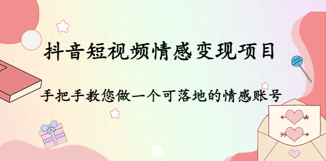 抖音短视频情感变现项目：手把手教您做一个可落地的情感账号-最全项目网