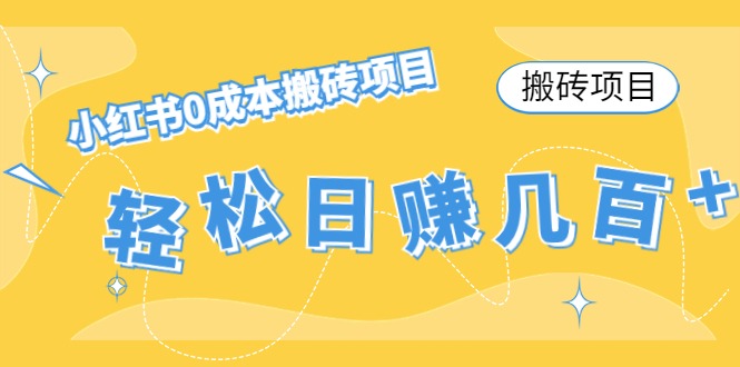 【搬砖项目】小红书0成本搬砖项目，轻松日赚几百+-最全项目网