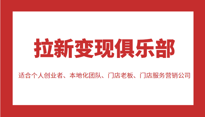 拉新变现俱乐部 适合个人创业者、本地化团队、门店老板、门店服务营销公司-最全项目网
