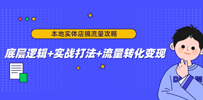 本地实体店搞流量攻略：底层逻辑+实战打法+流量转化变现-最全项目网