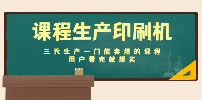 课程生产印刷机：三天生产一门能卖爆的课程，用户看完就想买-最全项目网