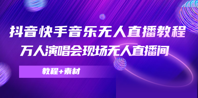 抖音快手音乐无人直播教程，万人演唱会现场无人直播间（教程+素材）-最全项目网