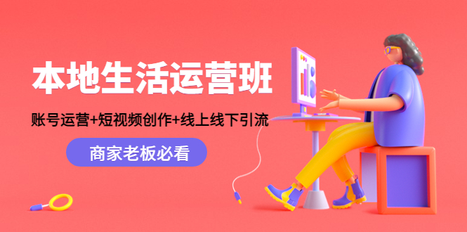 本地生活运营班：账号运营+短视频创作+线上线下引流，商家老板必看-最全项目网