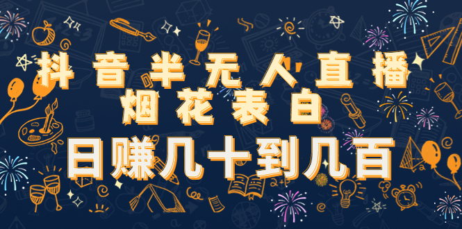 抖音半无人直播烟花表白，日赚几十到几百（教程+视频模板素材）-最全项目网