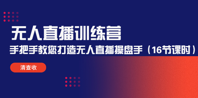 无人直播训练营：手把手教您打造无人直播操盘手（16节课时）-最全项目网