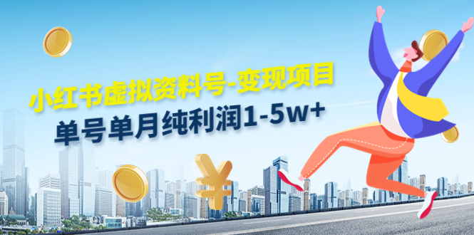 小红书虚拟资料号-变现项目：单号单月纯利润1-5w+实操玩法分享-最全项目网