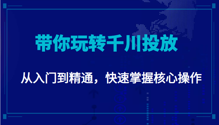 千万级直播操盘手带你玩转千川投放：从入门到精通，快速掌握核心操作-最全项目网