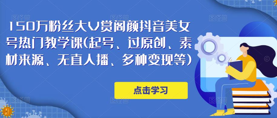 150万粉丝大V赏阁颜抖音美女号热门剪辑课(起号、过原创、素材来源、无直人‬播、多种变现等)-最全项目网