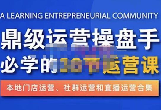 鼎级运营操盘手必学的38节运营课，深入简出通俗易懂地讲透，一个人就能玩转的本地化生意运营技能-最全项目网