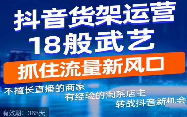 抖音电商新机会，抖音货架运营18般武艺，抓住流量新风口-最全项目网