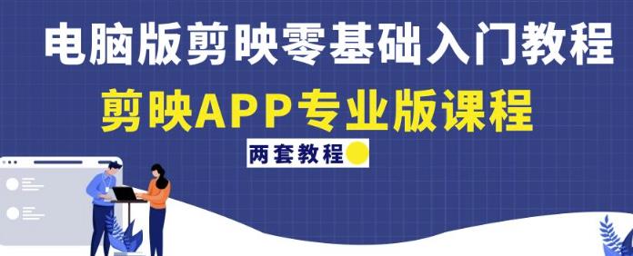电脑版剪映零基础入门教程+剪映APP专业版课程（两套教程）-最全项目网