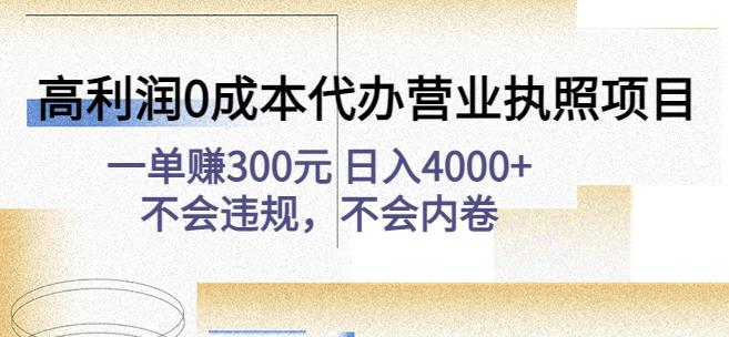 高利润0成本代办营业执照项目：一单赚300元日入4000+不会违规，不会内卷-最全项目网
