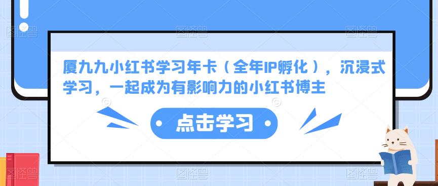 厦九九小红书学习年卡（全年IP孵化），沉浸式学习，一起成为有影响力的小红书博主-最全项目网