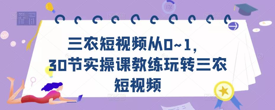 三农短视频从0~1，​30节实操课教练玩转三农短视频-最全项目网