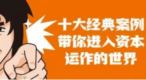 资本运作课程，并购、借壳、资本运作，十大经典案例带你真正进入资本运作的世界-最全项目网