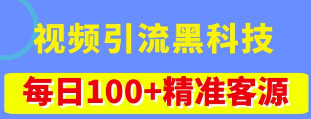 视频引流黑科技玩法，不花钱推广，视频播放量达到100万+，每日100+精准客源-最全项目网