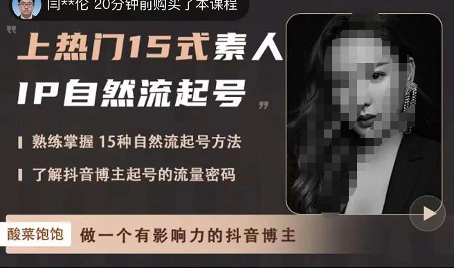 酸菜饱饱·上热门15式素人IP自然流起号，熟练掌握15种自然流起号方法，了解抖音博主起号的流量密码-最全项目网