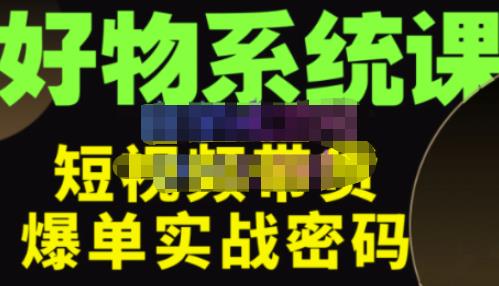 大嘴·好物短视频带货解析，学完你将懂的短视频带货底层逻辑，做出能表现的短视频-最全项目网