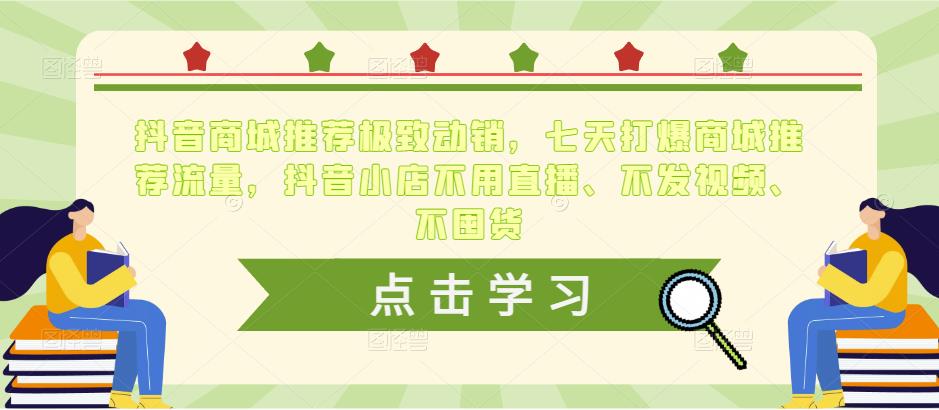 抖音商城推荐极致动销，七天打爆商城推荐流量，抖音小店不用直播、不发视频、不囤货-最全项目网