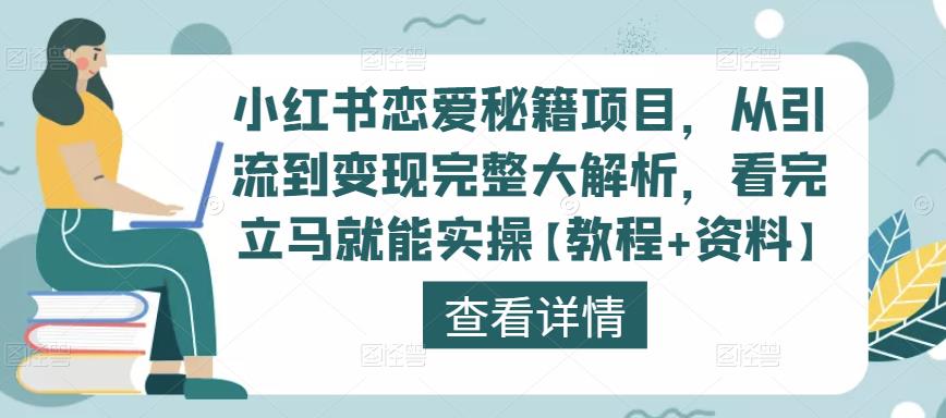 小红书恋爱秘籍项目，从引流到变现完整大解析，看完立马就能实操【教程+资料】-最全项目网