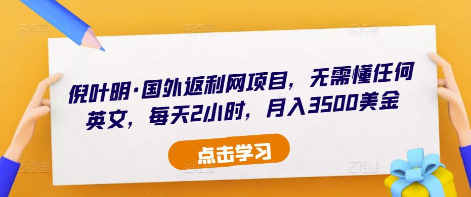 倪叶明·国外返利网项目，无需懂任何英文，每天2小时，月入3500美金-最全项目网