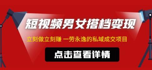 东哲·短视频男女搭档变现，立刻做立刻赚一劳永逸的私域成交项目-最全项目网
