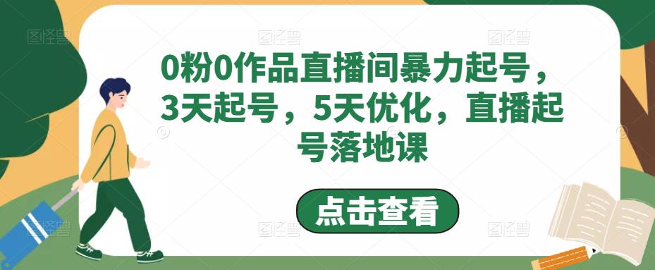 0粉0作品直播间暴力起号，3天起号，5天优化，直播起号落地课-最全项目网