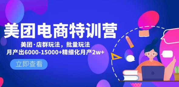 美团电商特训营：美团·店群玩法，无脑铺货月产出6000-15000+精细化月产2w+-最全项目网