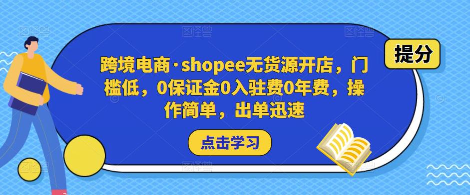 跨境电商·shopee无货源开店，门槛低，0保证金0入驻费0年费，操作简单，出单迅速-最全项目网