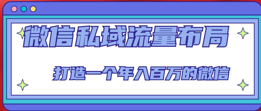 微信私域流量布局课程，打造一个年入百万的微信【7节视频课】-最全项目网