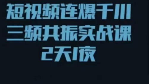 短视频连爆千川三频共振实战课，针对千川如何投放，视频如何打爆专门讲解-最全项目网