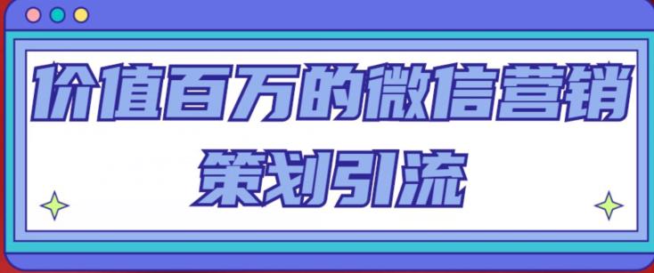 价值百万的微信营销策划引流系列课，每天引流100精准粉-最全项目网
