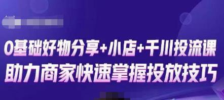 卡思零基础好物分享+抖音小店+千川投流课，0基础快速起号，快速入门抖音投放-最全项目网