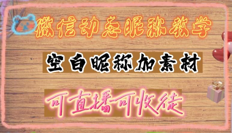 微信动态昵称设置方法，可抖音直播引流，日赚上百【详细视频教程+素材】-最全项目网