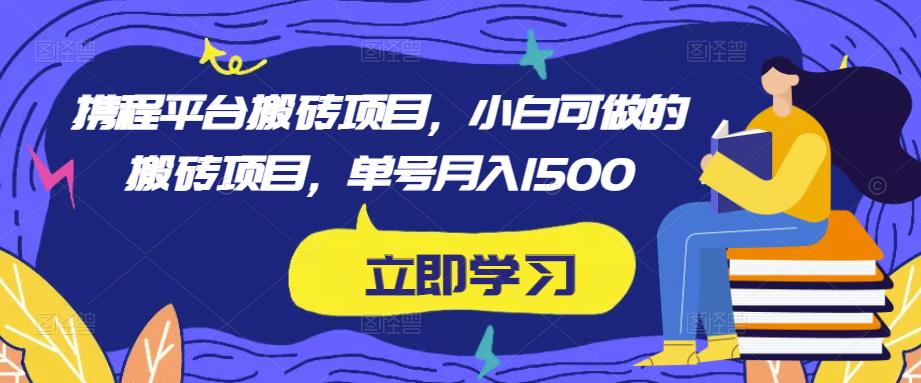 携程平台搬砖项目，小白可做的搬砖项目，单号月入1500-最全项目网